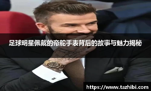 足球明星佩戴的帝舵手表背后的故事与魅力揭秘