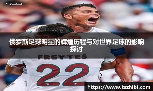 俄罗斯足球明星的辉煌历程与对世界足球的影响探讨