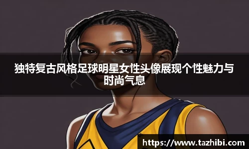 独特复古风格足球明星女性头像展现个性魅力与时尚气息