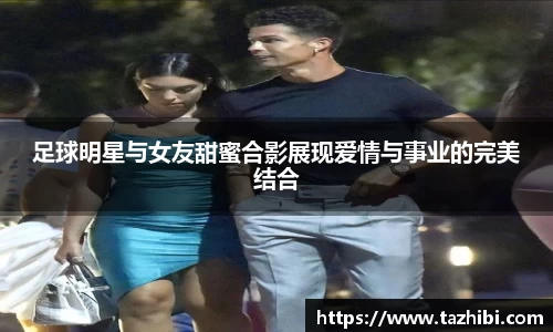足球明星与女友甜蜜合影展现爱情与事业的完美结合