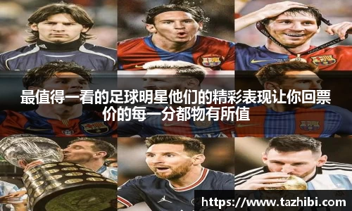 最值得一看的足球明星他们的精彩表现让你回票价的每一分都物有所值