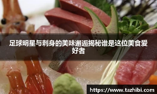 足球明星与刺身的美味邂逅揭秘谁是这位美食爱好者